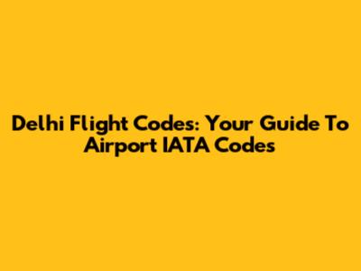 Delhi Flight Codes: Your Guide To Airport IATA Codes