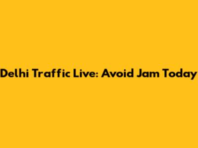 Delhi Traffic Live: Avoid Jam Today