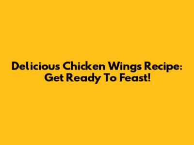 Delicious Chicken Wings Recipe: Get Ready To Feast!