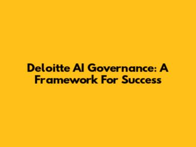 Deloitte AI Governance: A Framework For Success