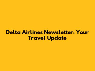 Delta Airlines Newsletter: Your Travel Update