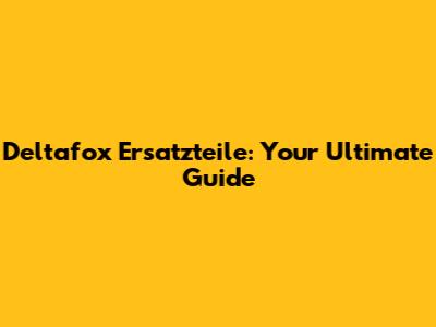 Deltafox Ersatzteile: Your Ultimate Guide
