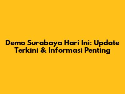 Demo Surabaya Hari Ini: Update Terkini & Informasi Penting