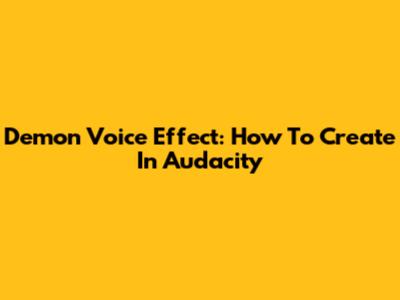 Demon Voice Effect: How To Create In Audacity