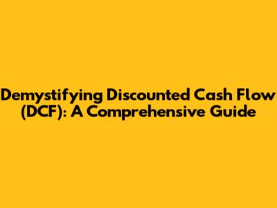 Demystifying Discounted Cash Flow (DCF): A Comprehensive Guide