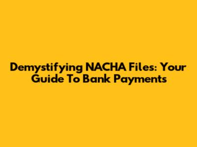 Demystifying NACHA Files: Your Guide To Bank Payments