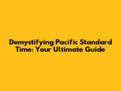 Demystifying Pacific Standard Time: Your Ultimate Guide