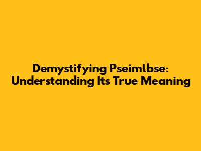 Demystifying Pseimlbse: Understanding Its True Meaning