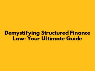 Demystifying Structured Finance Law: Your Ultimate Guide
