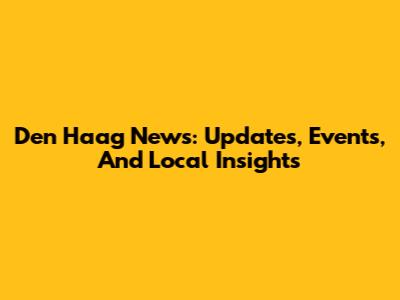 Den Haag News: Updates, Events, And Local Insights