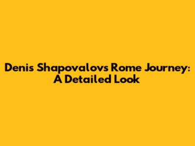 Denis Shapovalov's Rome Journey: A Detailed Look