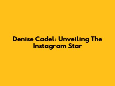 Denise Cadel: Unveiling The Instagram Star