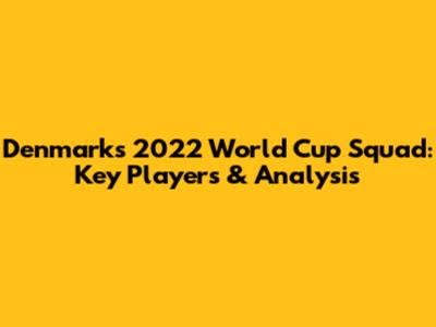 Denmark's 2022 World Cup Squad: Key Players & Analysis