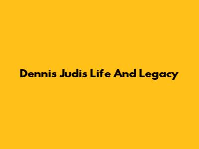 Dennis Judi's Life And Legacy