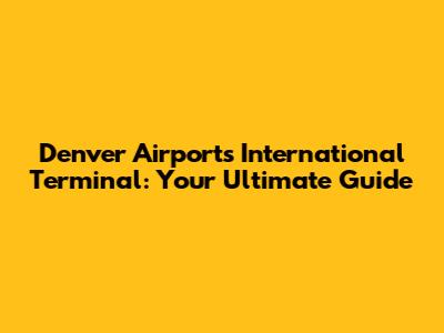 Denver Airport's International Terminal: Your Ultimate Guide