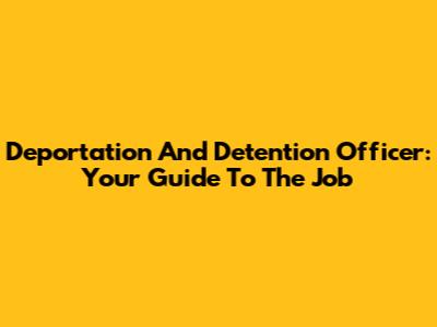 Deportation And Detention Officer: Your Guide To The Job