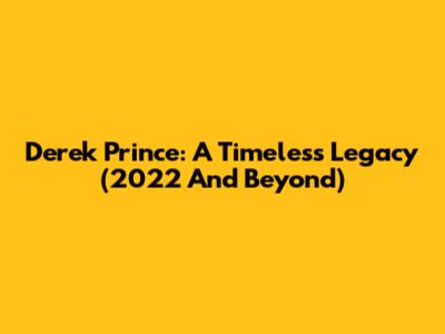 Derek Prince: A Timeless Legacy (2022 And Beyond)