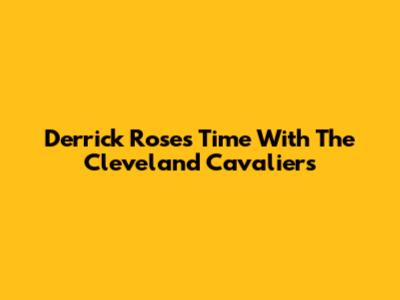 Derrick Rose's Time With The Cleveland Cavaliers