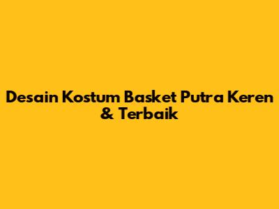 Desain Kostum Basket Putra Keren & Terbaik