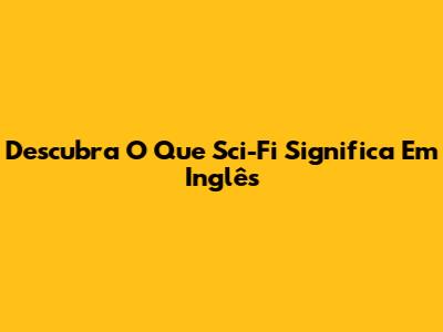 Descubra O Que 'Sci-Fi' Significa Em Inglês