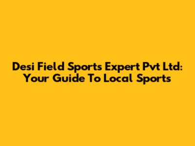 Desi Field Sports Expert Pvt Ltd: Your Guide To Local Sports