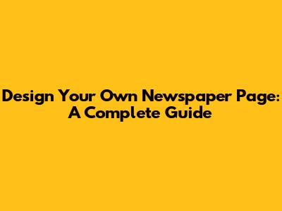 Design Your Own Newspaper Page: A Complete Guide