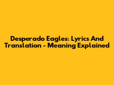 Desperado Eagles: Lyrics And Translation - Meaning Explained