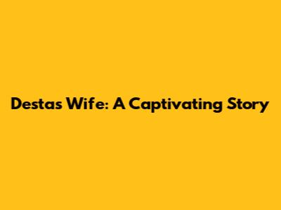Desta's Wife: A Captivating Story