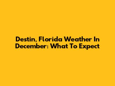Destin, Florida Weather In December: What To Expect