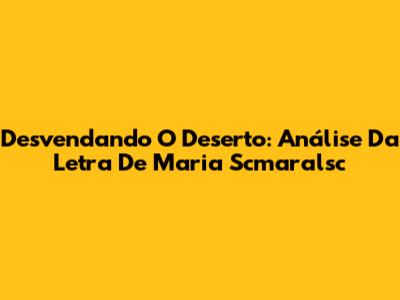Desvendando O Deserto: Análise Da Letra De Maria Scmaralsc