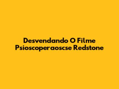 Desvendando O Filme 'Psioscoperaoscse Redstone'
