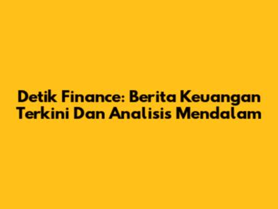 Detik Finance: Berita Keuangan Terkini Dan Analisis Mendalam