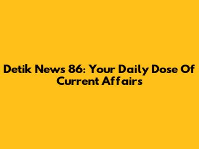 Detik News 86: Your Daily Dose Of Current Affairs