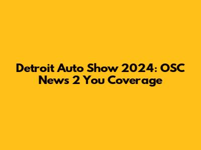 Detroit Auto Show 2024: OSC News 2 You Coverage