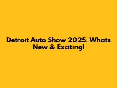 Detroit Auto Show 2025: What's New & Exciting!