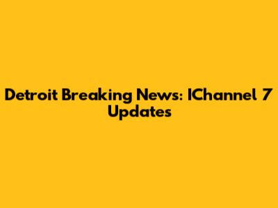 Detroit Breaking News: IChannel 7 Updates
