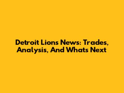 Detroit Lions News: Trades, Analysis, And What's Next