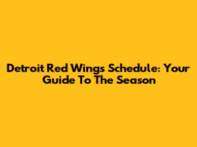 Detroit Red Wings Schedule: Your Guide To The Season