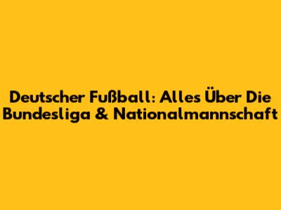 Deutscher Fußball: Alles Über Die Bundesliga & Nationalmannschaft
