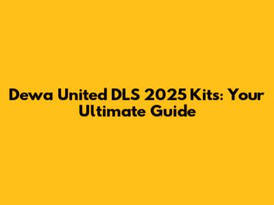 Dewa United DLS 2025 Kits: Your Ultimate Guide