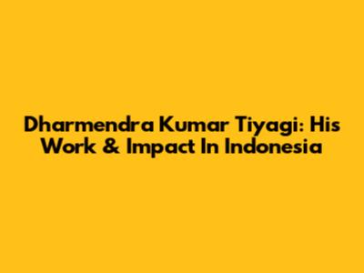 Dharmendra Kumar Tiyagi: His Work & Impact In Indonesia