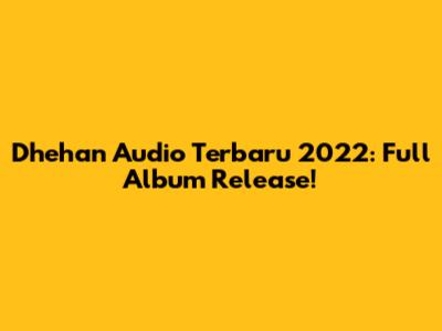 Dhehan Audio Terbaru 2022: Full Album Release!