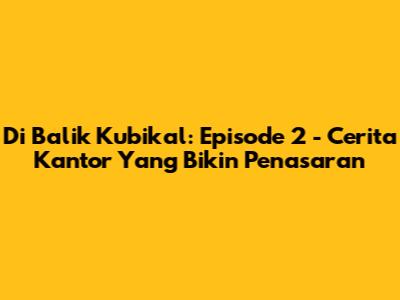 Di Balik Kubikal: Episode 2 - Cerita Kantor Yang Bikin Penasaran