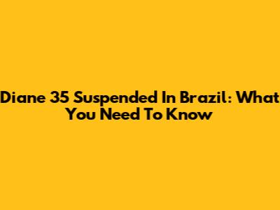 Diane 35 Suspended In Brazil: What You Need To Know
