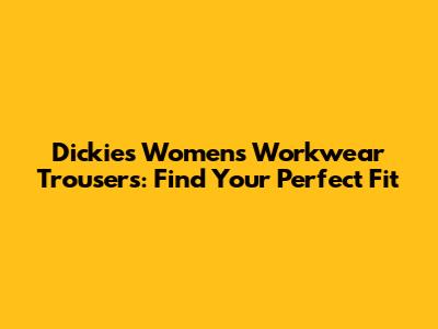 Dickies Women's Workwear Trousers: Find Your Perfect Fit