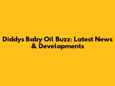 Diddy's Baby Oil Buzz: Latest News & Developments