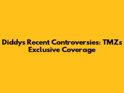 Diddy's Recent Controversies: TMZ's Exclusive Coverage