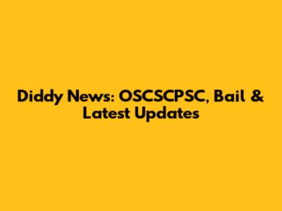 Diddy News: OSCSCPSC, Bail & Latest Updates