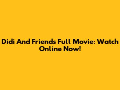 Didi And Friends Full Movie: Watch Online Now!