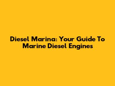 Diesel Marina: Your Guide To Marine Diesel Engines